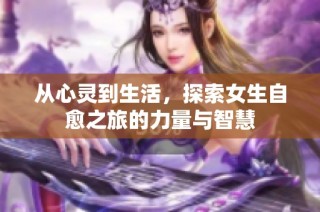 从心灵到生活，探索女生自愈之旅的力量与智慧