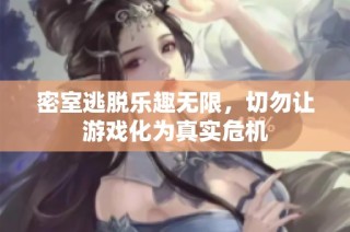 密室逃脱乐趣无限，切勿让游戏化为真实危机