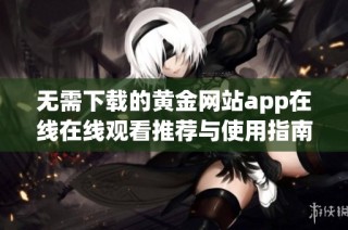 无需下载的黄金网站app在线在线观看推荐与使用指南