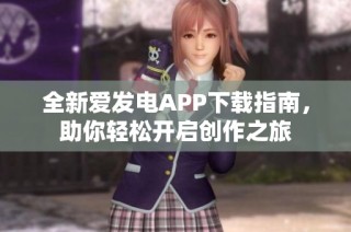 全新爱发电APP下载指南，助你轻松开启创作之旅