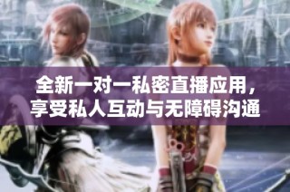 全新一对一私密直播应用，享受私人互动与无障碍沟通