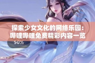 探索少女文化的网络乐园：哔哩哔哩免费精彩内容一览