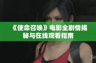 《使命召唤》电影全剧情揭秘与在线观看指南