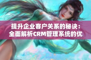 提升企业客户关系的秘诀：全面解析CRM管理系统的优势与应用
