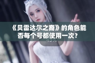 《贝雷达尔之裔》的角色能否每个号都使用一次？