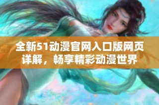 全新51动漫官网入口版网页详解，畅享精彩动漫世界