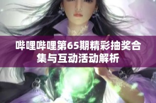 哔哩哔哩第65期精彩抽奖合集与互动活动解析