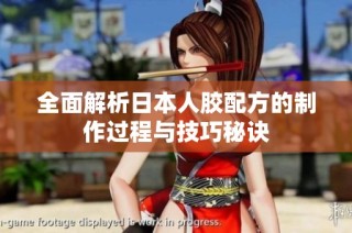 全面解析日本人胶配方的制作过程与技巧秘诀