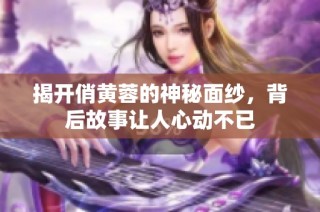 揭开俏黄蓉的神秘面纱，背后故事让人心动不已