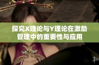 探究X理论与Y理论在激励管理中的重要性与应用