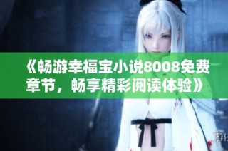 《畅游幸福宝小说8008免费章节，畅享精彩阅读体验》