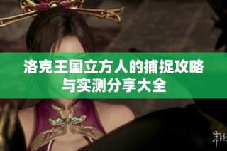洛克王国立方人的捕捉攻略与实测分享大全