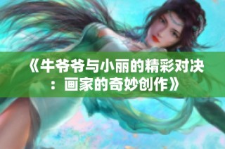 《牛爷爷与小丽的精彩对决：画家的奇妙创作》