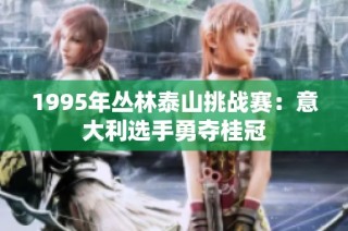 1995年丛林泰山挑战赛：意大利选手勇夺桂冠