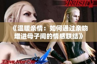 《温暖亲情：如何通过亲吻增进母子间的情感联结》