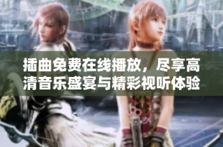插曲免费在线播放，尽享高清音乐盛宴与精彩视听体验