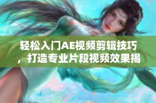 轻松入门AE视频剪辑技巧，打造专业片段视频效果揭秘