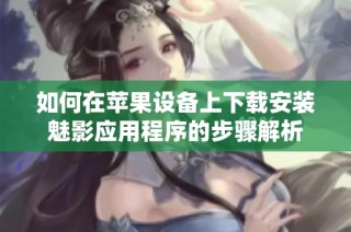 如何在苹果设备上下载安装魅影应用程序的步骤解析