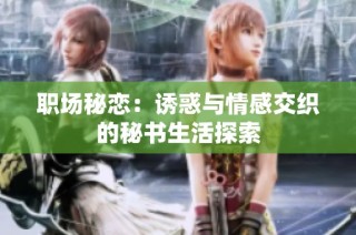 职场秘恋：诱惑与情感交织的秘书生活探索