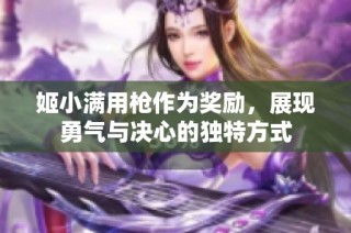 姬小满用枪作为奖励，展现勇气与决心的独特方式