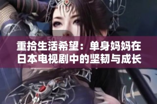 重拾生活希望：单身妈妈在日本电视剧中的坚韧与成长