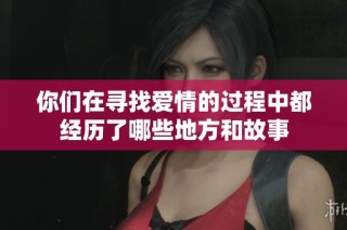你们在寻找爱情的过程中都经历了哪些地方和故事
