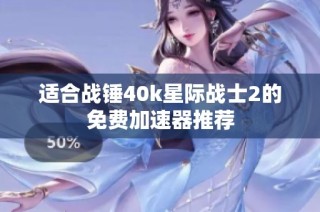 适合战锤40k星际战士2的免费加速器推荐