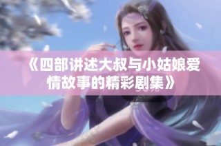 《四部讲述大叔与小姑娘爱情故事的精彩剧集》