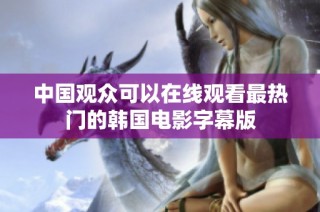 中国观众可以在线观看最热门的韩国电影字幕版