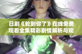 日剧《轮到你了》在线免费观看全集精彩剧情解析与观后感分享