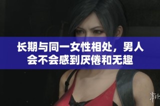 长期与同一女性相处，男人会不会感到厌倦和无趣