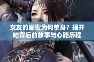 女友的闺蜜为何单身？揭开她背后的故事与心路历程