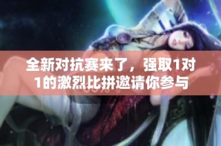 全新对抗赛来了，强取1对1的激烈比拼邀请你参与