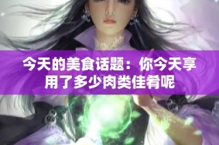 今天的美食话题：你今天享用了多少肉类佳肴呢