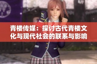 青楼传媒：探讨古代青楼文化与现代社会的联系与影响