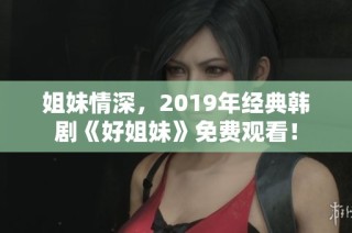 姐妹情深，2019年经典韩剧《好姐妹》免费观看！