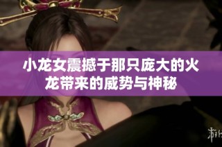 小龙女震撼于那只庞大的火龙带来的威势与神秘