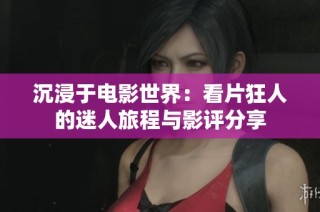 沉浸于电影世界：看片狂人的迷人旅程与影评分享