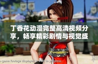 丁香花动漫完整高清视频分享，畅享精彩剧情与视觉盛宴