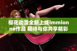 樱花动漫全新上线immionne作品 期待与你共享精彩瞬间