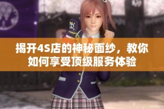 揭开4S店的神秘面纱，教你如何享受顶级服务体验