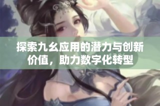 探索九幺应用的潜力与创新价值，助力数字化转型