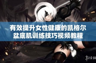 有效提升女性健康的凯格尔盆底肌训练技巧视频教程