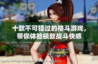 十款不可错过的格斗游戏，带你体验极致战斗快感