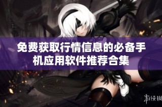 免费获取行情信息的必备手机应用软件推荐合集
