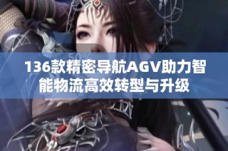 136款精密导航AGV助力智能物流高效转型与升级