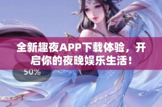 全新趣夜APP下载体验，开启你的夜晚娱乐生活！