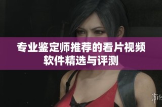 专业鉴定师推荐的看片视频软件精选与评测