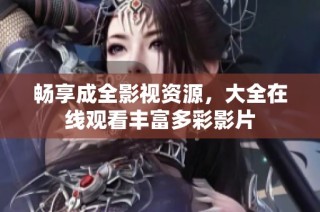 畅享成全影视资源，大全在线观看丰富多彩影片