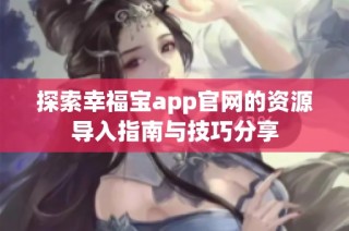 探索幸福宝app官网的资源导入指南与技巧分享